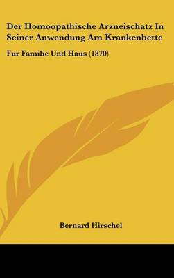 Der Homoopathische Arzneischatz In Seiner Anwendung Am Krankenbette: Fur Familie Und Haus (1870) on Hardback by Bernard Hirschel