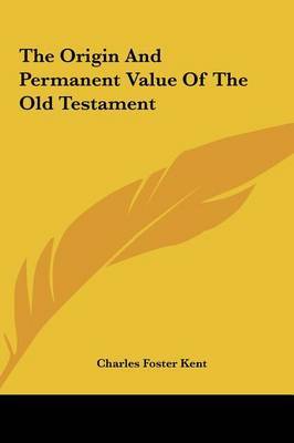 The Origin and Permanent Value of the Old Testament on Hardback by Professor Charles Foster Kent