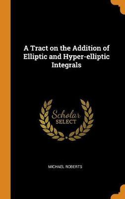 A Tract on the Addition of Elliptic and Hyper-Elliptic Integrals by Michael Roberts image