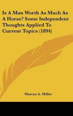 Is a Man Worth as Much as a Horse? Some Independent Thoughts Applied to Current Topics (1894) by Marcus A Miller image