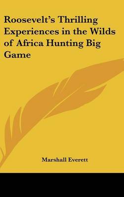 Roosevelt's Thrilling Experiences in the Wilds of Africa Hunting Big Game by Marshall Everett image