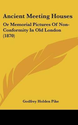 Ancient Meeting Houses: Or Memorial Pictures Of Non-Conformity In Old London (1870) on Hardback by Godfrey Holden Pike