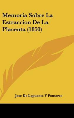 Memoria Sobre La Estraccion de La Placenta (1850) on Hardback by Jose De Lapuente y Pomares