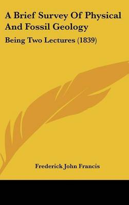 A Brief Survey Of Physical And Fossil Geology: Being Two Lectures (1839) on Hardback by Frederick John Francis