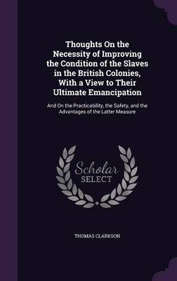 Thoughts on the Necessity of Improving the Condition of the Slaves in the British Colonies, with a View to Their Ultimate Emancipation by Thomas Clarkson image