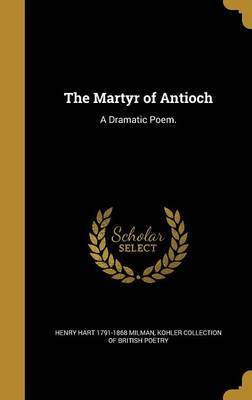 The Martyr of Antioch on Hardback by Henry Hart 1791-1868 Milman