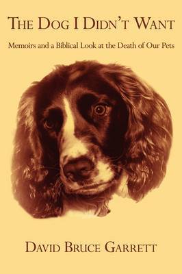 The Dog I Didn't Want: Memoirs and a Biblical Look at the Death of Our Pets by David Bruce Garrett image