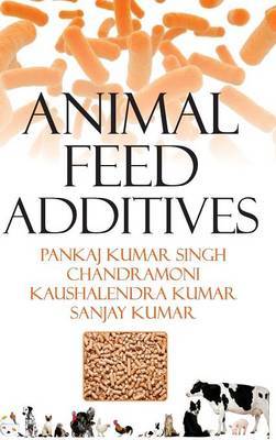 Animal Feed Additives on Hardback by Pankaj Kumar Singh, Chandramoni, Kaushelndra Kumar & Sanjay Kumar