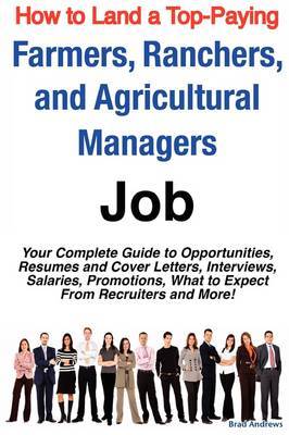 How to Land a Top-Paying Farmers, Ranchers, and Agricultural Managers Job: Your Complete Guide to Opportunities, Resumes and Cover Letters, Interviews, Salaries, Promotions, What to Expect from Recruiters and More! by Brad Andrews image