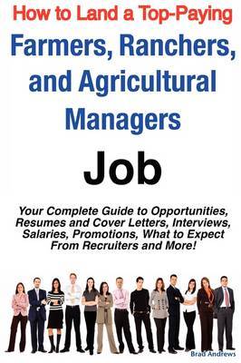 How to Land a Top-Paying Farmers, Ranchers, and Agricultural Managers Job: Your Complete Guide to Opportunities, Resumes and Cover Letters, Interviews, Salaries, Promotions, What to Expect from Recruiters and More! on Paperback by Brad Andrews