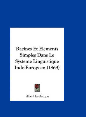 Racines Et Elements Simples Dans Le Systeme Linguistique Indo-Europeen (1869) on Hardback by Abel Hovelacque