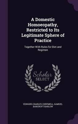 A Domestic Homoeopathy, Restricted to Its Legitimate Sphere of Practice by Edward Charles Chepmell image