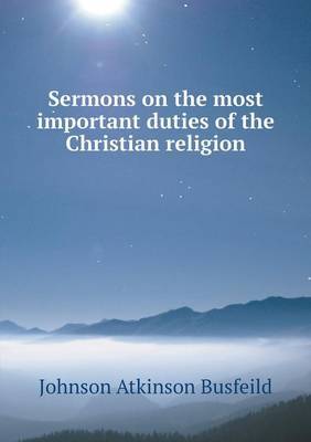 Sermons on the most important duties of the Christian religion by Johnson Atkinson Busfeild