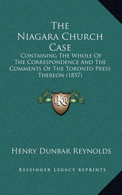 The Niagara Church Case: Containing the Whole of the Correspondence and the Comments of the Toronto Press Thereon (1857) on Hardback by Henry Dunbar Reynolds