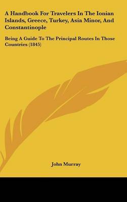 A Handbook for Travelers in the Ionian Islands, Greece, Turkey, Asia Minor, and Constantinople: Being a Guide to the Principal Routes in Those Countries (1845) on Hardback by John Murray