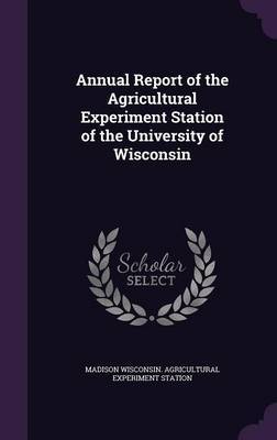 Annual Report of the Agricultural Experiment Station of the University of Wisconsin by Wisconsin. Agricultural Experiment Stati image