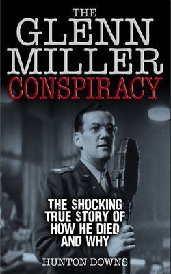 The Glenn Miller Conspiracy: The Shocking True Story of How He Died and Why by Hunton Downs image