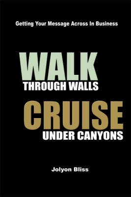 Walk Through Walls, Cruise Under Canyons: Getting Your Message Across in Business by Jolyon Bliss image