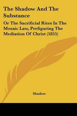 The Shadow And The Substance: Or The Sacrificial Rites In The Mosaic Law, Prefiguring The Mediation Of Christ (1855) by Shadow image