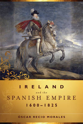 Ireland and the Spanish Empire, 1600-1825 by Oscar Recio Morales image
