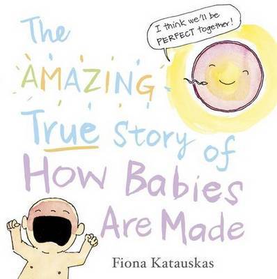 The Amazing True Story of How Babies Are Made on Hardback by Fiona Katauskas