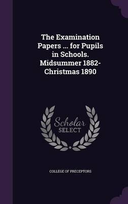 The Examination Papers ... for Pupils in Schools. Midsummer 1882-Christmas 1890 on Hardback