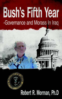 Bush's Fifth Year-Governance and Morass In Iraq by Ph.D Robert R. Morman image