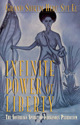 Infinite Power of Liberty: The Sovereign Spirit of Indigenous Patriotism on Hardback by Grand Shikem Heru Sut El