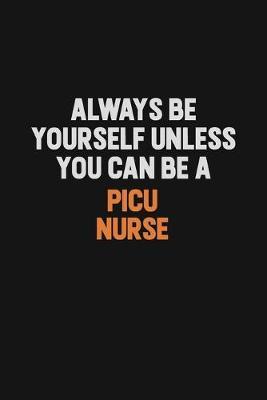 Always Be Yourself Unless You Can Be A picu nurse image