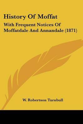 History Of Moffat: With Frequent Notices Of Moffatdale And Annandale (1871) by W Robertson Turnbull image