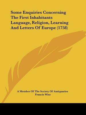 Some Enquiries Concerning The First Inhabitants Language, Religion, Learning And Letters Of Europe (1758) on Paperback by A Member of the Society of Antiquaries