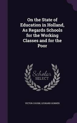 On the State of Education in Holland, as Regards Schools for the Working Classes and for the Poor on Hardback by Victor Cousin