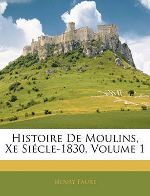 Histoire de Moulins, Xe Sicle-1830, Volume 1 by Henry Faure image