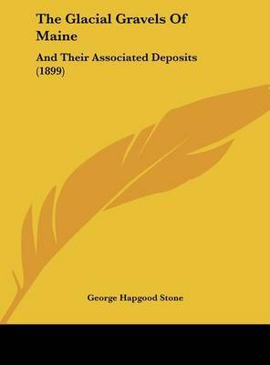 The Glacial Gravels of Maine: And Their Associated Deposits (1899) on Hardback by George Hapgood Stone