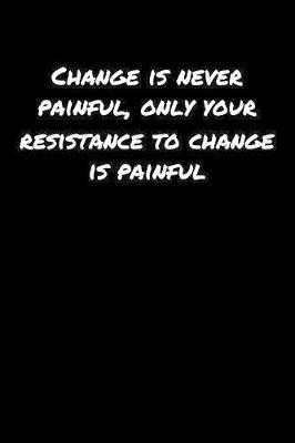 Change Is Never Painful Only Your Resistance To Change Is Painful by Standard Booklets