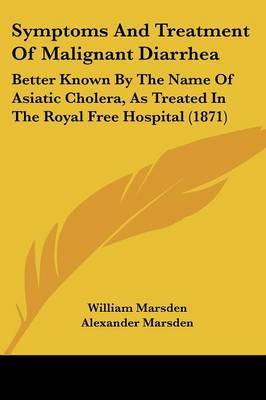 Symptoms And Treatment Of Malignant Diarrhea: Better Known By The Name Of Asiatic Cholera, As Treated In The Royal Free Hospital (1871) on Paperback by William Marsden