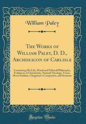The Works of William Paley, D. D., Archdeacon of Carlisle by William Paley image