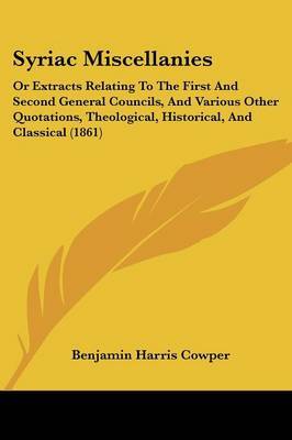 Syriac Miscellanies: Or Extracts Relating To The First And Second General Councils, And Various Other Quotations, Theological, Historical, And Classical (1861) on Paperback by Benjamin Harris Cowper