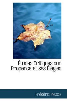 Etudes Critiques Sur Properce Et Ses Elegies by FrAcdAcric Plessis