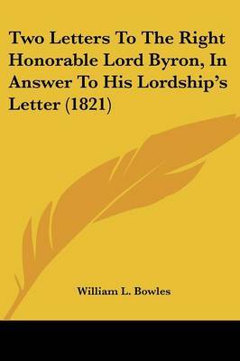 Two Letters to the Right Honorable Lord Byron, in Answer to His Lordship's Letter (1821) by William L Bowles image