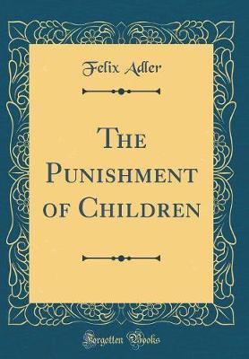The Punishment of Children (Classic Reprint) by Felix Adler image