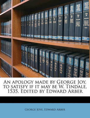 An Apology Made by George Joy, to Satisfy If It May Be W. Tindale, 1535. Edited by Edward Arber by George Joye image