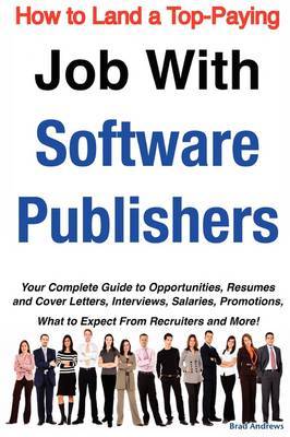 How to Land a Top-Paying Job with Software Publishers: Your Complete Guide to Opportunities, Resumes and Cover Letters, Interviews, Salaries, Promotions, What to Expect from Recruiters and More! on Paperback by Brad Andrews