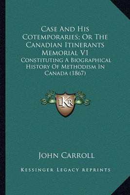 Case and His Cotemporaries; Or the Canadian Itinerants Memorcase and His Cotemporaries; Or the Canadian Itinerants Memorial V1 Ial V1: Constituting a Biographical History of Methodism in Canada (Constituting a Biographical History of Methodism in Canada ( on Paperback by John Carroll