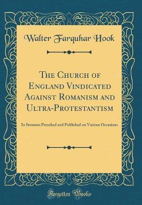 The Church of England Vindicated Against Romanism and Ultra-Protestantism by Walter Farquhar Hook image