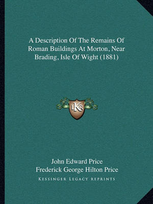 A Description of the Remains of Roman Buildings at Morton, Near Brading, Isle of Wight (1881) on Paperback by Frederick George Hilton Price