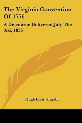 The Virginia Convention of 1776: A Discourse Delivered July the 3rd, 1855 on Paperback by Hugh Blair Grigsby