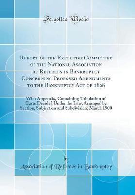 Report of the Executive Committee of the National Association of Referees in Bankruptcy Concerning Proposed Amendments to the Bankruptcy Act of 1898 by Association of Referees in Bankruptcy image