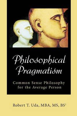 Philosophical Pragmatism: Common Sense Philosophy for the Average Person by Robert T Uda image
