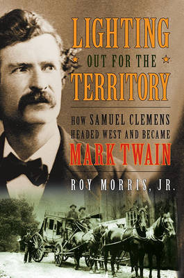 Lighting Out for the Territory: How Samuel Clemens Headed West and Became Mark Twain on Hardback by Roy Morris